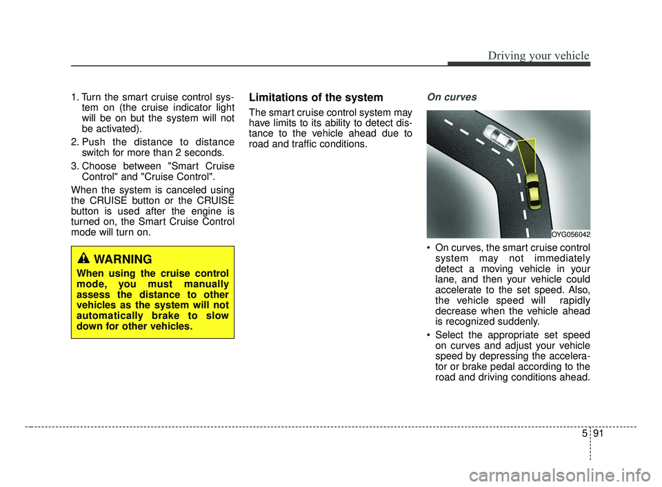 KIA FORTE 2019 Owners Manual 591
Driving your vehicle
1. Turn the smart cruise control sys-tem on (the cruise indicator light
will be on but the system will not
be activated).
2. Push the distance to distance switch for more than KIA FORTE 2019 Owners Manual 591
Driving your vehicle
1. Turn the smart cruise control sys-tem on (the cruise indicator light
will be on but the system will not
be activated).
2. Push the distance to distance switch for more than