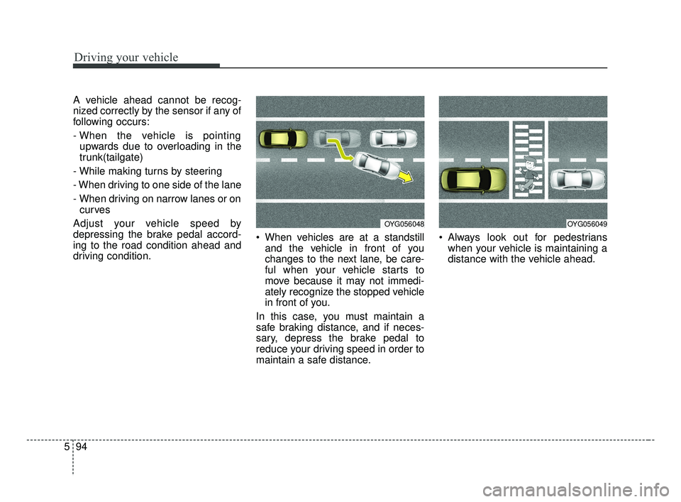 KIA FORTE 2019 Owners Manual Driving your vehicle
94
5
A vehicle ahead cannot be recog-
nized correctly by the sensor if any of
following occurs:
- When the vehicle is pointing
upwards due to overloading in the
trunk(tailgate)
- KIA FORTE 2019 Owners Manual Driving your vehicle
94
5
A vehicle ahead cannot be recog-
nized correctly by the sensor if any of
following occurs:
- When the vehicle is pointing
upwards due to overloading in the
trunk(tailgate)
-