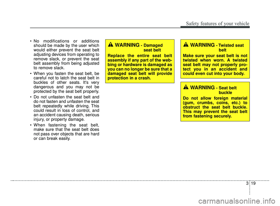 KIA FORTE 2019 Owners Guide 319
Safety features of your vehicle
No modifications or additionsshould be made by the user which
would either prevent the seat belt
adjusting devices from operating to
remove slack, or prevent the s KIA FORTE 2019 Owners Guide 319
Safety features of your vehicle
No modifications or additionsshould be made by the user which
would either prevent the seat belt
adjusting devices from operating to
remove slack, or prevent the s