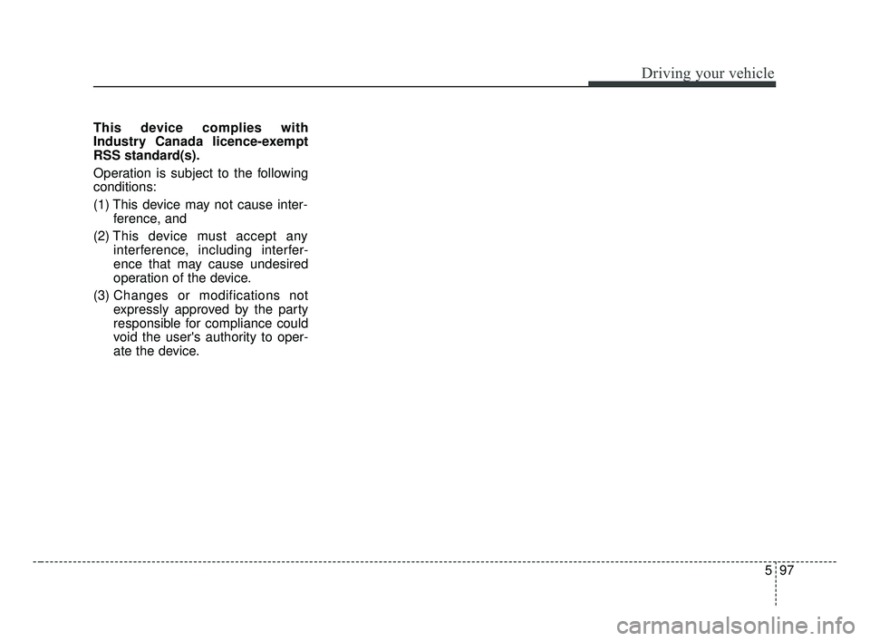 KIA FORTE 2019 Owners Manual 597
Driving your vehicle
This device complies with
Industry Canada licence-exempt
RSS standard(s).
Operation is subject to the following
conditions:
(1) This device may not cause inter-ference, and
( KIA FORTE 2019 Owners Manual 597
Driving your vehicle
This device complies with
Industry Canada licence-exempt
RSS standard(s).
Operation is subject to the following
conditions:
(1) This device may not cause inter-ference, and
(