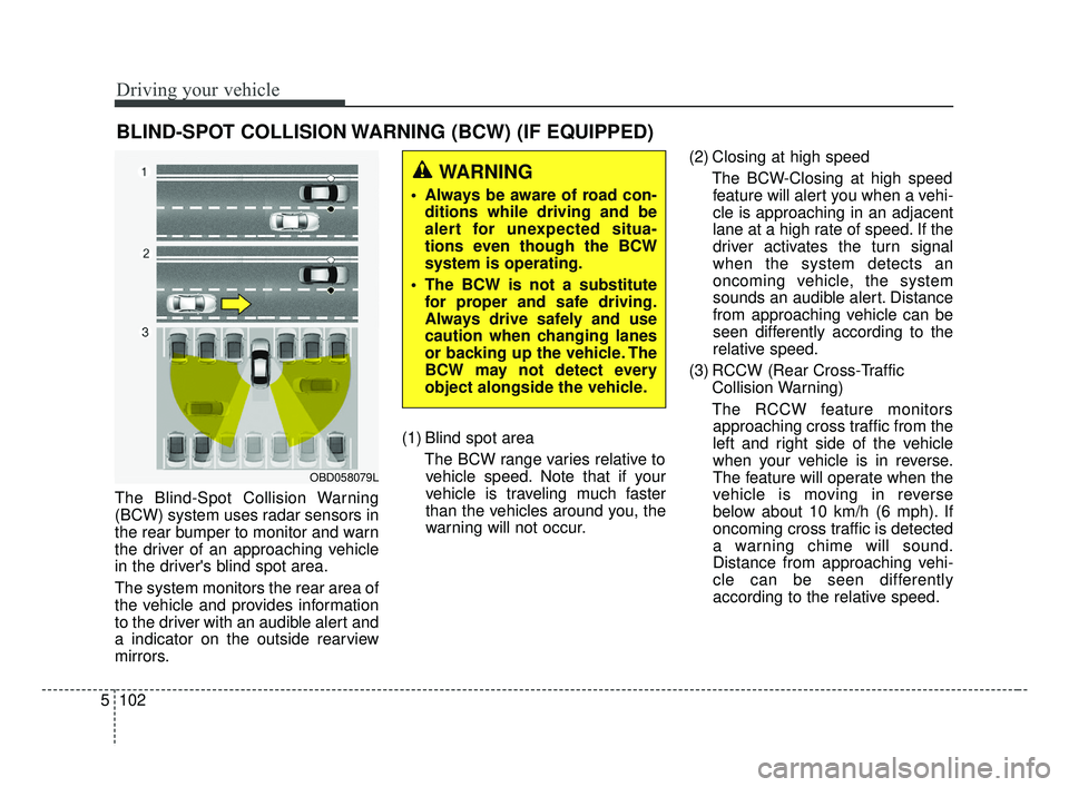 KIA FORTE 2019 Owners Manual Driving your vehicle
102
5
The Blind-Spot Collision Warning
(BCW) system uses radar sensors in
the rear bumper to monitor and warn
the driver of an approaching vehicle
in the drivers blind spot area. KIA FORTE 2019 Owners Manual Driving your vehicle
102
5
The Blind-Spot Collision Warning
(BCW) system uses radar sensors in
the rear bumper to monitor and warn
the driver of an approaching vehicle
in the drivers blind spot area.