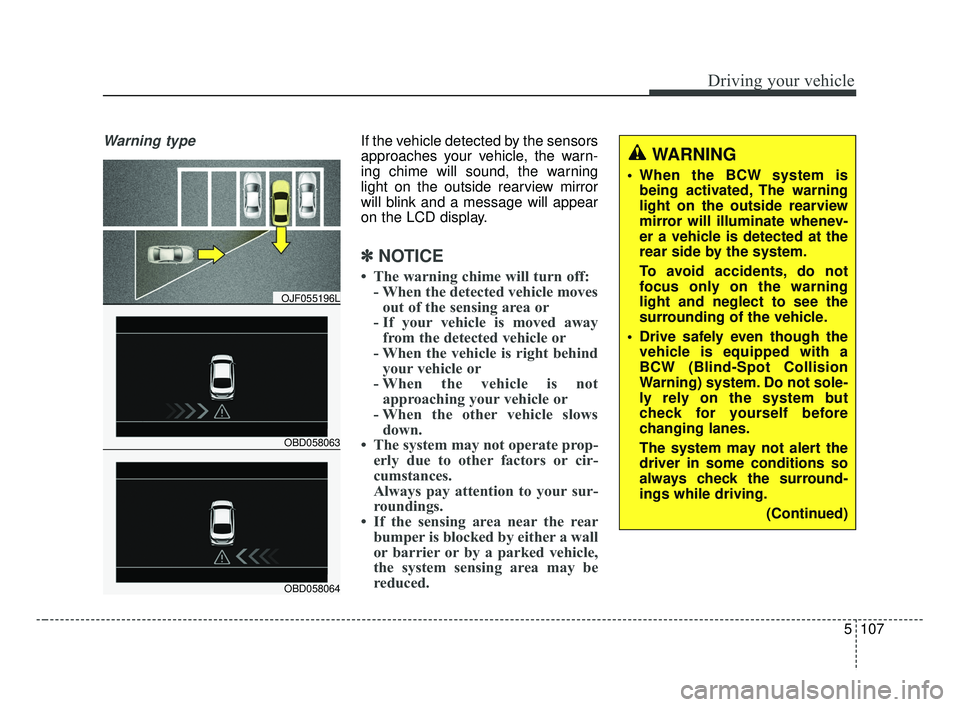 KIA FORTE 2019 Owners Manual 5107
Driving your vehicle
Warning typeIf the vehicle detected by the sensors
approaches your vehicle, the warn-
ing chime will sound, the warning
light on the outside rearview mirror
will blink and a KIA FORTE 2019 Owners Manual 5107
Driving your vehicle
Warning typeIf the vehicle detected by the sensors
approaches your vehicle, the warn-
ing chime will sound, the warning
light on the outside rearview mirror
will blink and a
