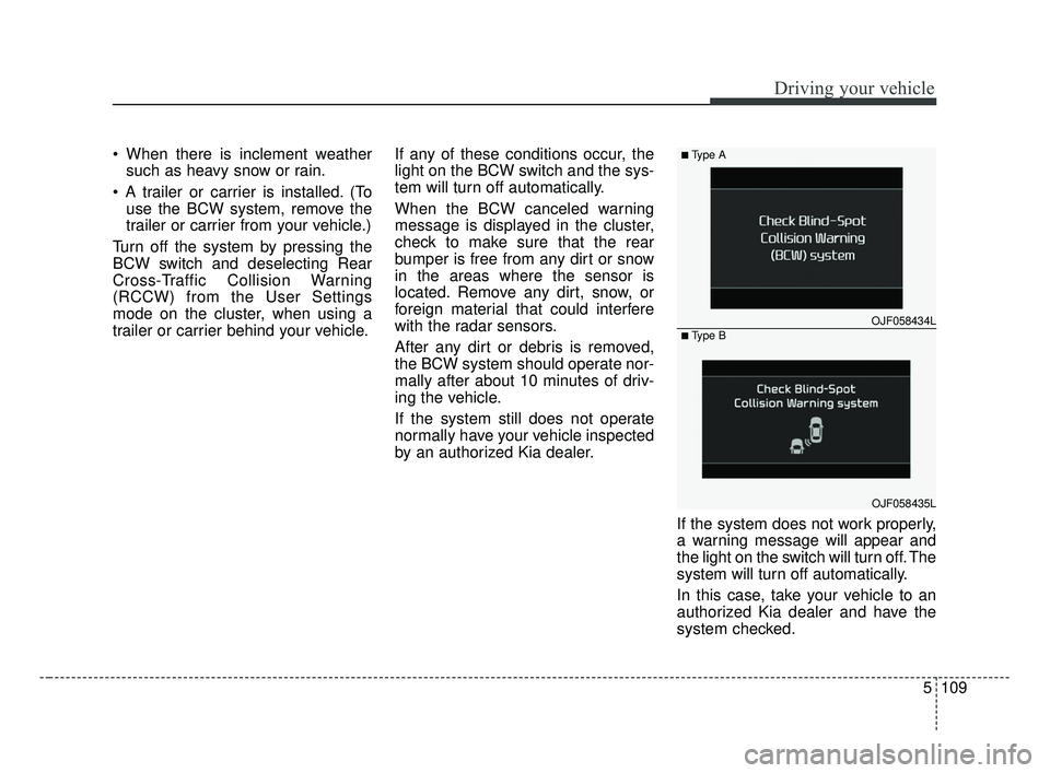 KIA FORTE 2019 Owners Manual 5109
Driving your vehicle
When there is inclement weathersuch as heavy snow or rain.
(To use the BCW system, remove the
trailer or carrier from your vehicle.)
Turn off the system by pressing the
BCW KIA FORTE 2019 Owners Manual 5109
Driving your vehicle
When there is inclement weathersuch as heavy snow or rain.
(To use the BCW system, remove the
trailer or carrier from your vehicle.)
Turn off the system by pressing the
BCW