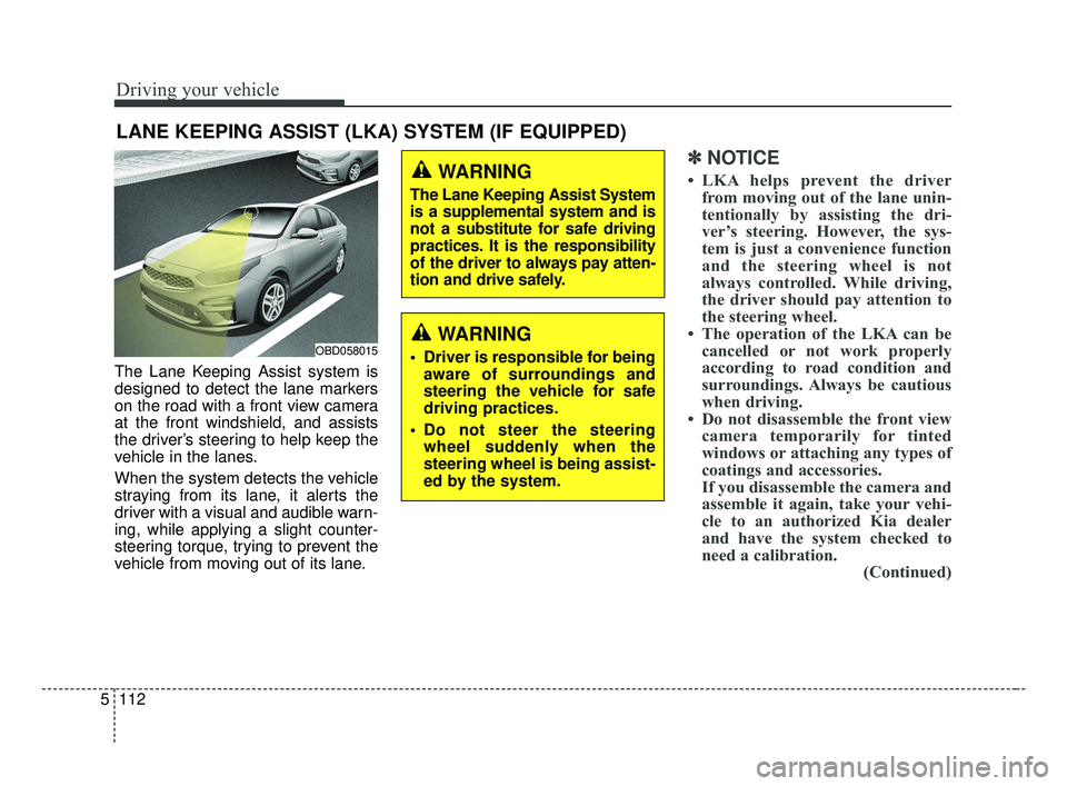 KIA FORTE 2019 Owners Manual Driving your vehicle
112
5
The Lane Keeping Assist system is
designed to detect the lane markers
on the road with a front view camera
at the front windshield, and assists
the driver’s steering to he KIA FORTE 2019 Owners Manual Driving your vehicle
112
5
The Lane Keeping Assist system is
designed to detect the lane markers
on the road with a front view camera
at the front windshield, and assists
the driver’s steering to he