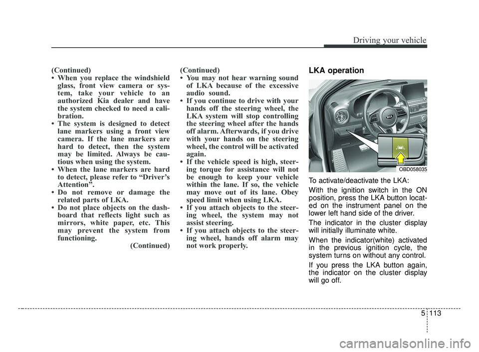 KIA FORTE 2019 Owners Manual 5113
Driving your vehicle
(Continued)
• When you replace the windshieldglass, front view camera or sys-
tem, take your vehicle to an
authorized Kia dealer and have
the system checked to need a cali- KIA FORTE 2019 Owners Manual 5113
Driving your vehicle
(Continued)
• When you replace the windshieldglass, front view camera or sys-
tem, take your vehicle to an
authorized Kia dealer and have
the system checked to need a cali-