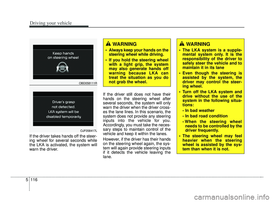 KIA FORTE 2019  Owners Manual Driving your vehicle
116
5
If the driver takes hands off the steer-
ing wheel for several seconds while
the LKA is activated, the system will
warn the driver. If the driver still does not have their
h
