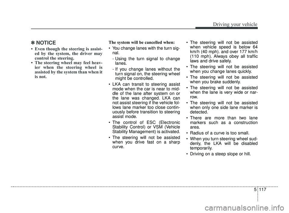 KIA FORTE 2019  Owners Manual 5117
Driving your vehicle
✽ ✽NOTICE
• Even though the steering is assist-
ed by the system, the driver may
control the steering. 
• The steering wheel may feel heav- ier when the steering whee