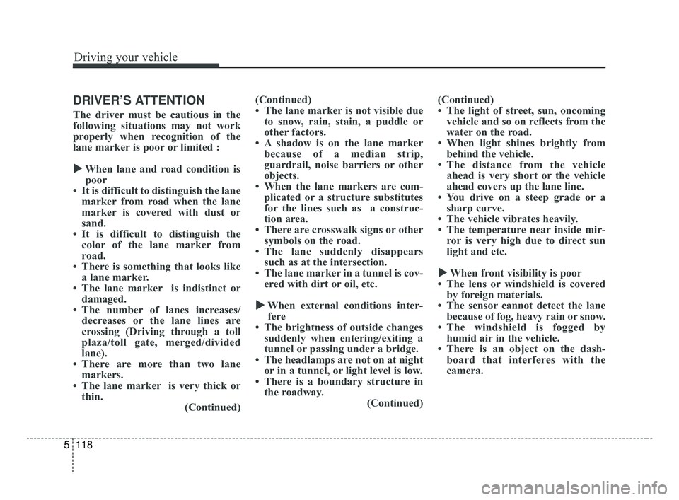 KIA FORTE 2019  Owners Manual Driving your vehicle
118
5
DRIVER’S ATTENTION
The driver must be cautious in the
following situations may not work
properly when recognition of the
lane marker is poor or limited :
  When lane and