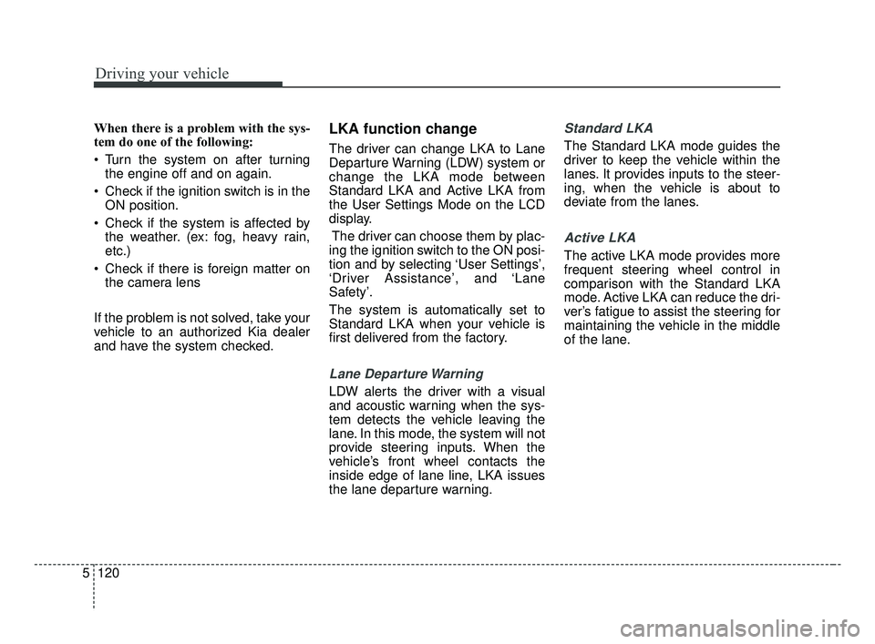 KIA FORTE 2019  Owners Manual Driving your vehicle
120
5
When there is a problem with the sys-
tem do one of the following:
 Turn the system on after turning
the engine off and on again.
 Check if the ignition switch is in the ON 