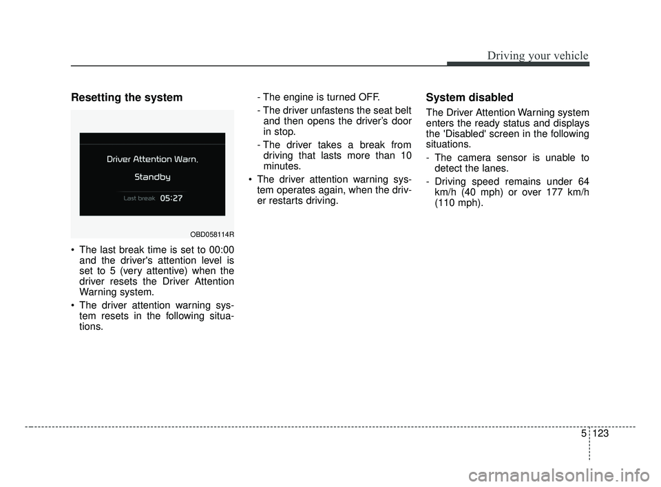 KIA FORTE 2019  Owners Manual 5123
Driving your vehicle
Resetting the system 
 The last break time is set to 00:00and the drivers attention level is
set to 5 (very attentive) when the
driver resets the Driver Attention
Warning sy