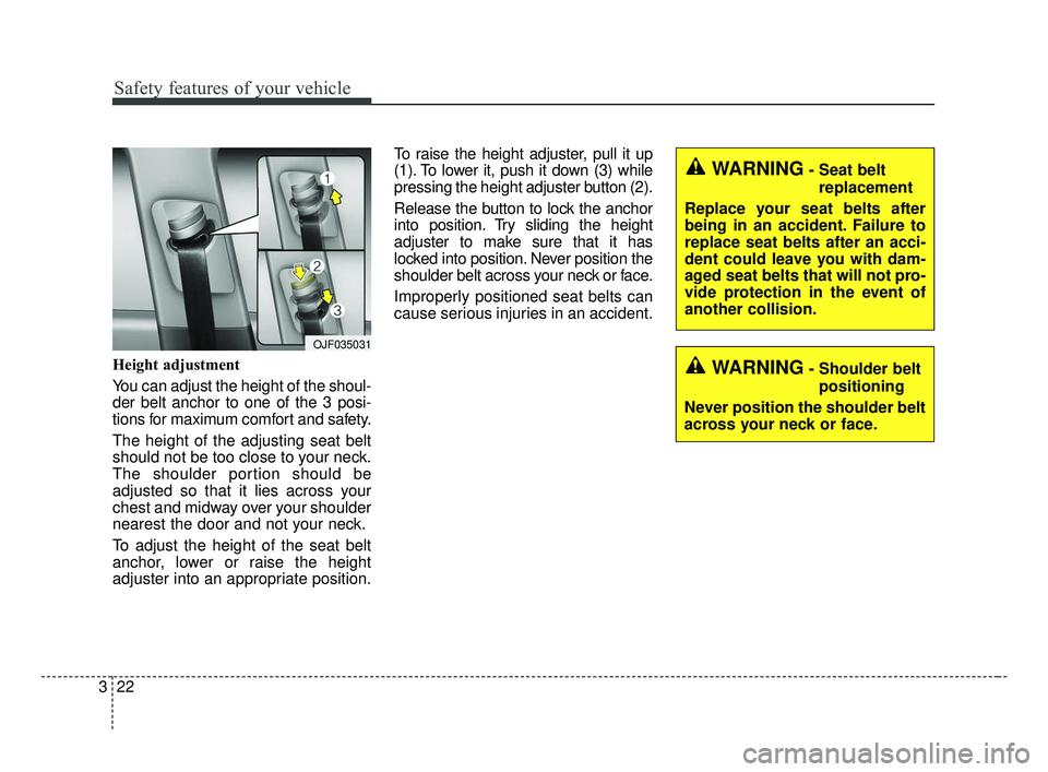 KIA FORTE 2019 Owners Guide Safety features of your vehicle
22
3
Height adjustment
You can adjust the height of the shoul-
der belt anchor to one of the 3 posi-
tions for maximum comfort and safety.
The height of the adjusting KIA FORTE 2019 Owners Guide Safety features of your vehicle
22
3
Height adjustment
You can adjust the height of the shoul-
der belt anchor to one of the 3 posi-
tions for maximum comfort and safety.
The height of the adjusting