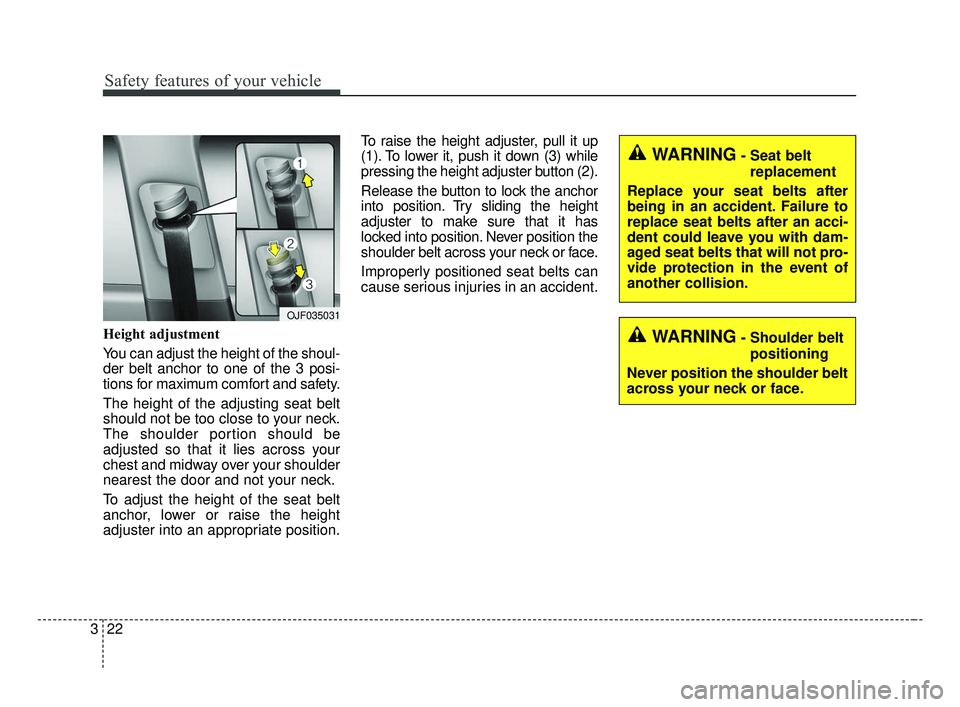 KIA FORTE 2019  Owners Manual Safety features of your vehicle
22
3
Height adjustment 
You can adjust the height of the shoul-
der belt anchor to one of the 3 posi-
tions for maximum comfort and safety.
The height of the adjusting 