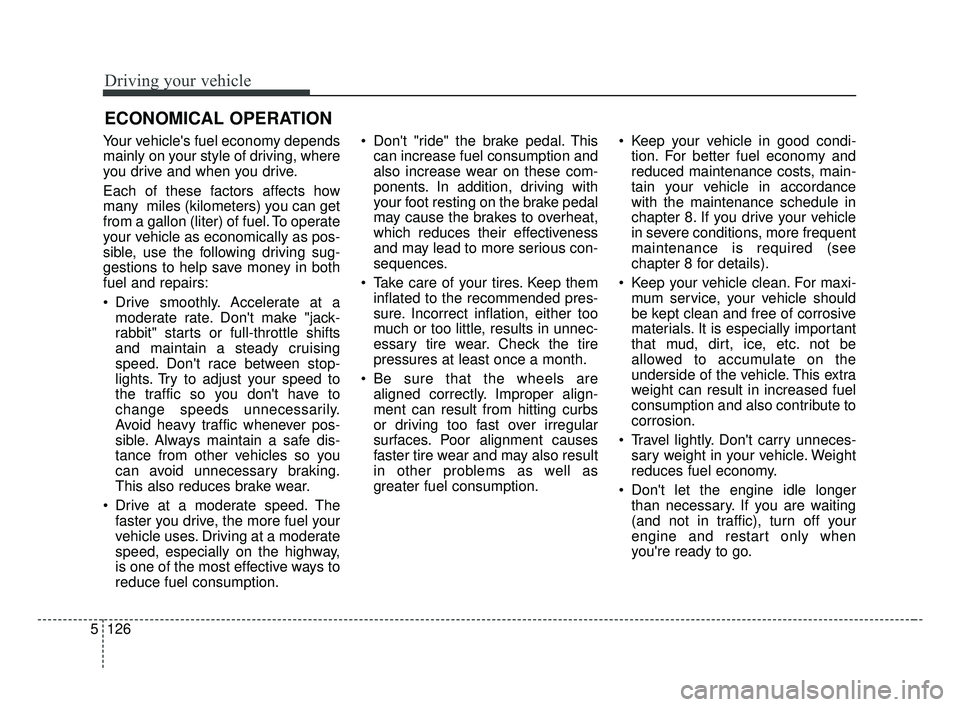 KIA FORTE 2019 Owners Manual Driving your vehicle
126
5
Your vehicles fuel economy depends
mainly on your style of driving, where
you drive and when you drive.
Each of these factors affects how
many miles (kilometers) you can g KIA FORTE 2019 Owners Manual Driving your vehicle
126
5
Your vehicles fuel economy depends
mainly on your style of driving, where
you drive and when you drive.
Each of these factors affects how
many miles (kilometers) you can g