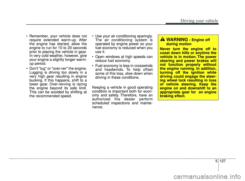KIA FORTE 2019 Owners Manual 5127
Driving your vehicle
Remember, your vehicle does notrequire extended warm-up. After
the engine has started, allow the
engine to run for 10 to 20 seconds
prior to placing the vehicle in gear.
In KIA FORTE 2019 Owners Manual 5127
Driving your vehicle
Remember, your vehicle does notrequire extended warm-up. After
the engine has started, allow the
engine to run for 10 to 20 seconds
prior to placing the vehicle in gear.
In