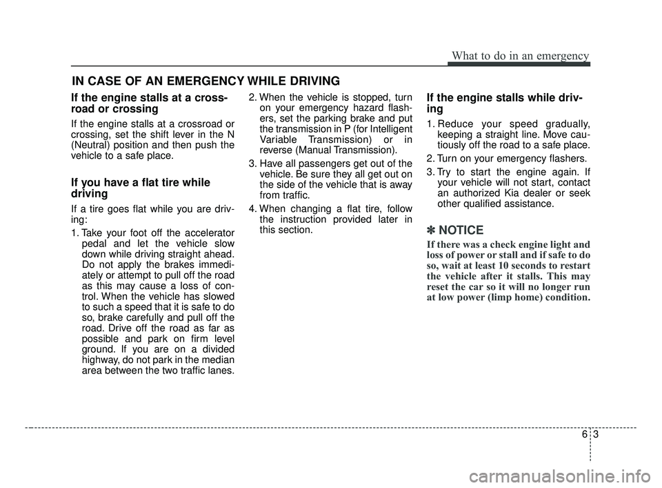 KIA FORTE 2019  Owners Manual 63
What to do in an emergency
If the engine stalls at a cross-
road or crossing
If the engine stalls at a crossroad or
crossing, set the shift lever in the N
(Neutral) position and then push the
vehic