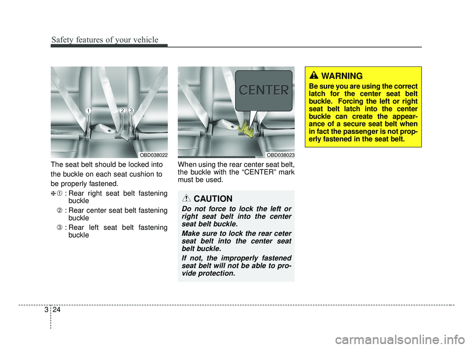 KIA FORTE 2019 Owners Guide Safety features of your vehicle
24
3
The seat belt should be locked into
the buckle on each seat cushion to
be properly fastened.
❈➀ : Rear right seat belt fastening
buckle
➁ : Rear center seat KIA FORTE 2019 Owners Guide Safety features of your vehicle
24
3
The seat belt should be locked into
the buckle on each seat cushion to
be properly fastened.
❈➀ : Rear right seat belt fastening
buckle
➁ : Rear center seat