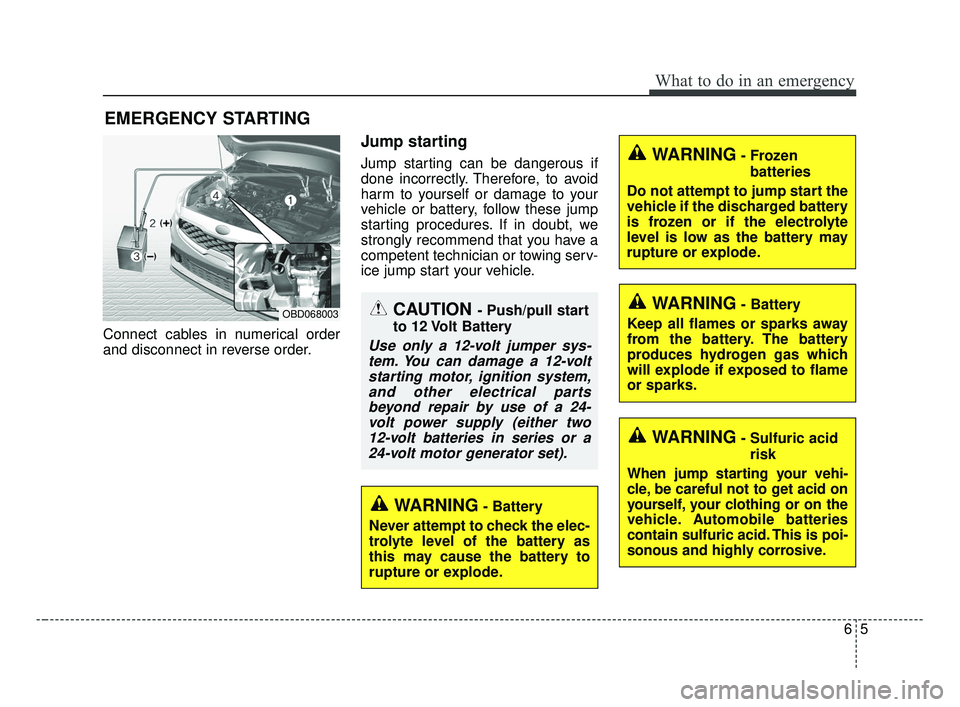 KIA FORTE 2019 Owners Manual 65
What to do in an emergency
EMERGENCY STARTING
Connect cables in numerical order
and disconnect in reverse order.
Jump starting
Jump starting can be dangerous if
done incorrectly. Therefore, to avoi KIA FORTE 2019 Owners Manual 65
What to do in an emergency
EMERGENCY STARTING
Connect cables in numerical order
and disconnect in reverse order.
Jump starting
Jump starting can be dangerous if
done incorrectly. Therefore, to avoi