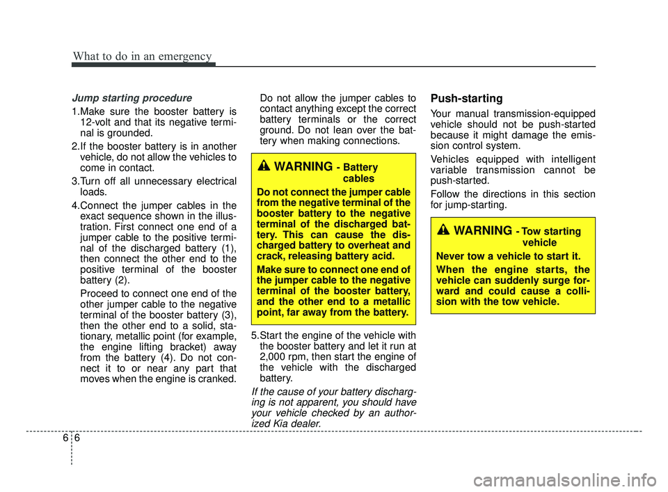 KIA FORTE 2019 Owners Manual What to do in an emergency
66
Jump starting procedure
1.Make sure the booster battery is12-volt and that its negative termi-
nal is grounded.
2.If the booster battery is in another vehicle, do not al KIA FORTE 2019 Owners Manual What to do in an emergency
66
Jump starting procedure
1.Make sure the booster battery is12-volt and that its negative termi-
nal is grounded.
2.If the booster battery is in another vehicle, do not al