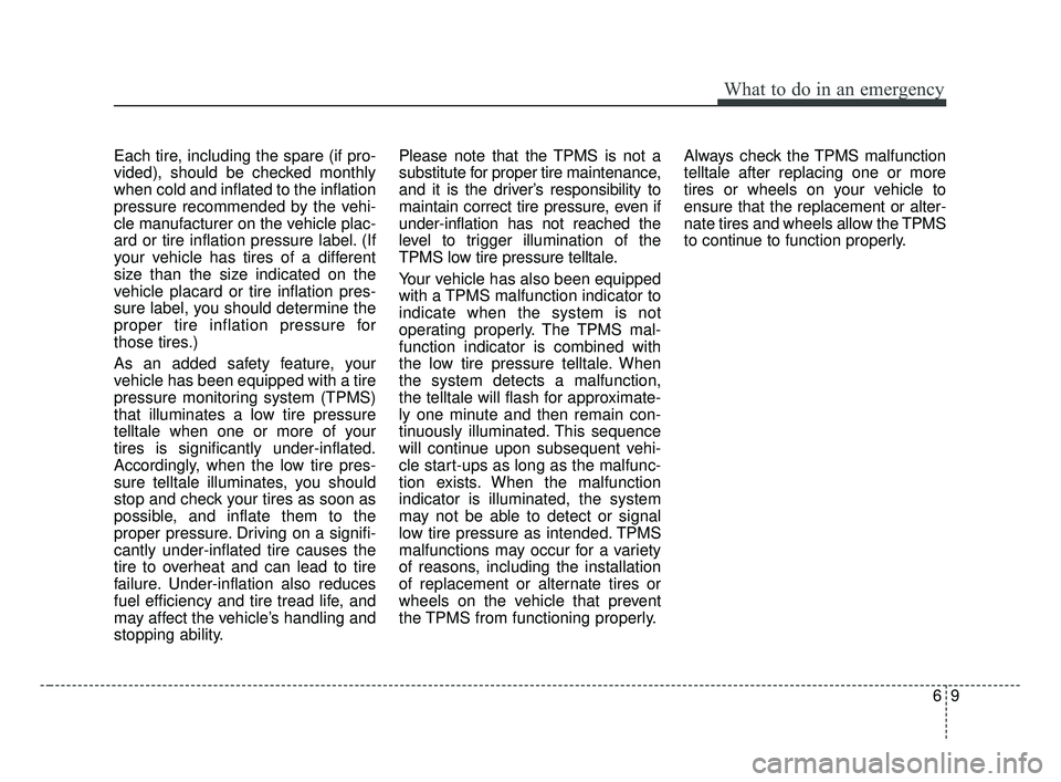 KIA FORTE 2019 Owners Manual 69
What to do in an emergency
Each tire, including the spare (if pro-
vided), should be checked monthly
when cold and inflated to the inflation
pressure recommended by the vehi-
cle manufacturer on th KIA FORTE 2019 Owners Manual 69
What to do in an emergency
Each tire, including the spare (if pro-
vided), should be checked monthly
when cold and inflated to the inflation
pressure recommended by the vehi-
cle manufacturer on th