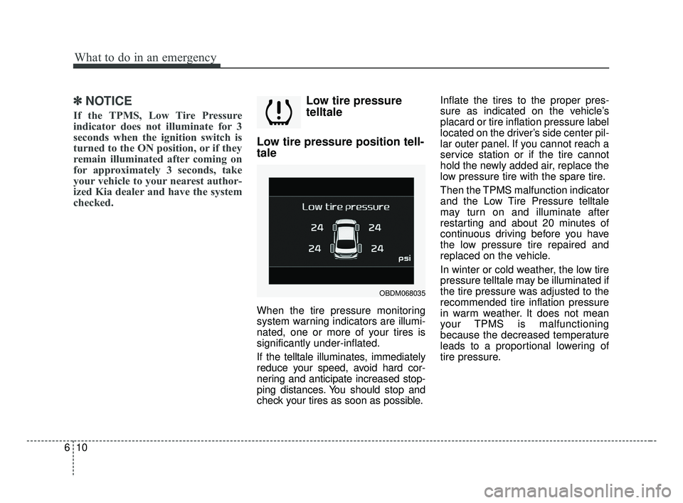 KIA FORTE 2019  Owners Manual What to do in an emergency
10
6
✽ ✽
NOTICE
If the TPMS, Low Tire Pressure
indicator does not illuminate for 3
seconds when the ignition switch is
turned to the ON position, or if they
remain illum