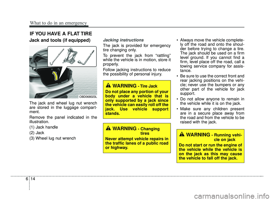 KIA FORTE 2019 Owners Manual What to do in an emergency
14
6
IF YOU HAVE A FLAT TIRE
Jack and tools (if equipped)
The jack and wheel lug nut wrench
are stored in the luggage compart-
ment.
Remove the panel indicated in the
illust KIA FORTE 2019 Owners Manual What to do in an emergency
14
6
IF YOU HAVE A FLAT TIRE
Jack and tools (if equipped)
The jack and wheel lug nut wrench
are stored in the luggage compart-
ment.
Remove the panel indicated in the
illust