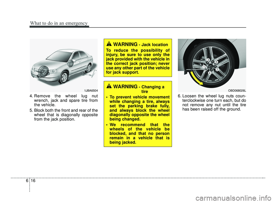 KIA FORTE 2019  Owners Manual What to do in an emergency
16
6
4. Remove the wheel lug nut
wrench, jack and spare tire from
the vehicle.
5. Block both the front and rear of the wheel that is diagonally opposite
from the jack positi