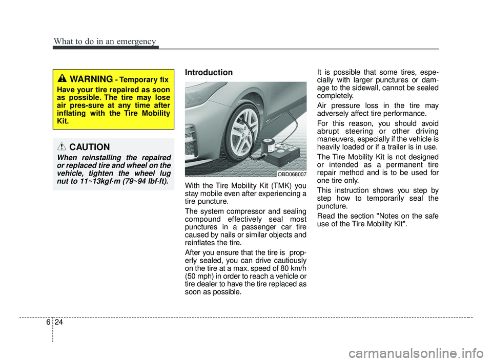 KIA FORTE 2019 Owners Manual What to do in an emergency
24
6
Introduction
With the Tire Mobility Kit (TMK) you
stay mobile even after experiencing a
tire puncture.
The system compressor and sealing
compound effectively seal most
KIA FORTE 2019 Owners Manual What to do in an emergency
24
6
Introduction
With the Tire Mobility Kit (TMK) you
stay mobile even after experiencing a
tire puncture.
The system compressor and sealing
compound effectively seal most