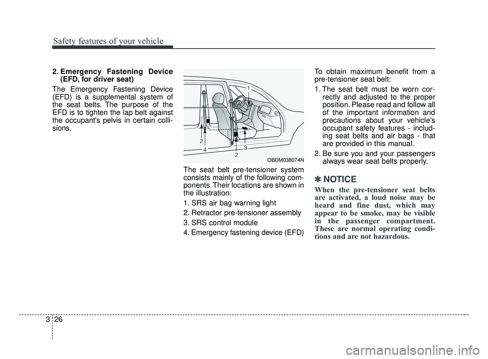 KIA FORTE 2019  Owners Manual Safety features of your vehicle
26
3
2. Emergency Fastening Device
(EFD, for driver seat)
The Emergency Fastening Device
(EFD) is a supplemental system of
the seat belts. The purpose of the
EFD is to 