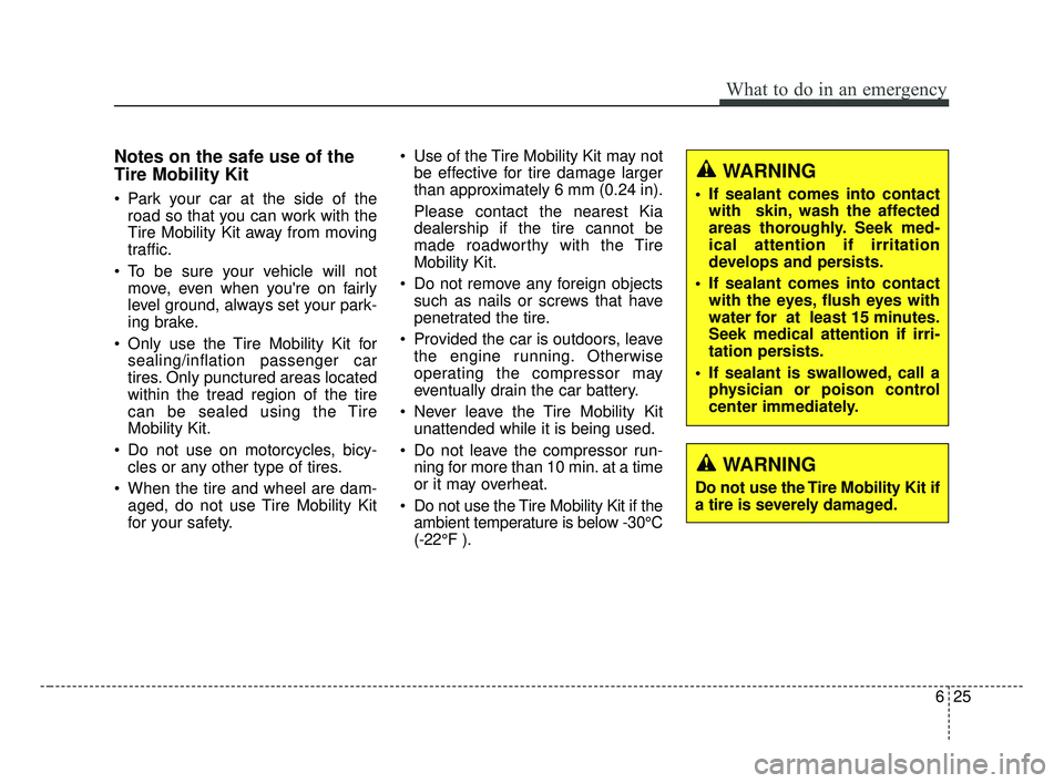KIA FORTE 2019 Owners Manual 625
What to do in an emergency
Notes on the safe use of the
Tire Mobility Kit
Park your car at the side of theroad so that you can work with the
Tire Mobility Kit away from moving
traffic.
To be sur KIA FORTE 2019 Owners Manual 625
What to do in an emergency
Notes on the safe use of the
Tire Mobility Kit
Park your car at the side of theroad so that you can work with the
Tire Mobility Kit away from moving
traffic.
To be sur