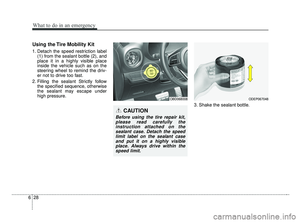 KIA FORTE 2019 Owners Manual What to do in an emergency
28
6
Using the Tire Mobility Kit
1. Detach the speed restriction label
(1) from the sealant bottle (2), and
place it in a highly visible place
inside the vehicle such as on KIA FORTE 2019 Owners Manual What to do in an emergency
28
6
Using the Tire Mobility Kit
1. Detach the speed restriction label
(1) from the sealant bottle (2), and
place it in a highly visible place
inside the vehicle such as on