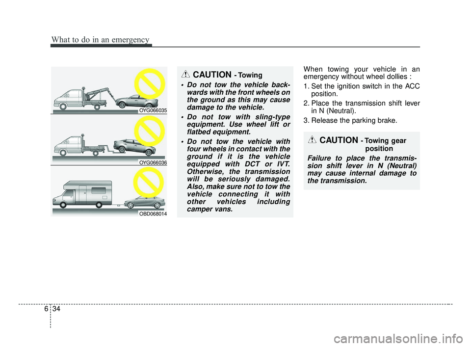 KIA FORTE 2019 Owners Manual What to do in an emergency
34
6
When towing your vehicle in an
emergency without wheel dollies :
1. Set the ignition switch in the ACC
position.
2. Place the transmission shift lever in N (Neutral).
3 KIA FORTE 2019 Owners Manual What to do in an emergency
34
6
When towing your vehicle in an
emergency without wheel dollies :
1. Set the ignition switch in the ACC
position.
2. Place the transmission shift lever in N (Neutral).
3