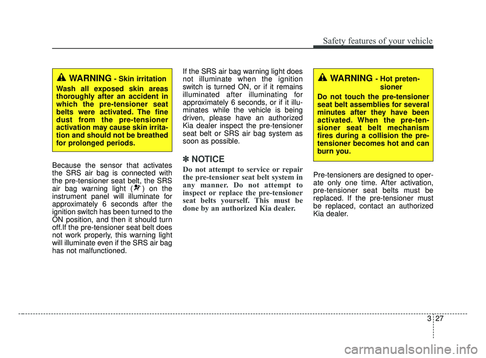 KIA FORTE 2019 Service Manual 327
Safety features of your vehicle
Because the sensor that activates
the SRS air bag is connected with
the pre-tensioner seat belt, the SRS
air bag warning light ( ) on the
instrument panel will illu KIA FORTE 2019 Service Manual 327
Safety features of your vehicle
Because the sensor that activates
the SRS air bag is connected with
the pre-tensioner seat belt, the SRS
air bag warning light ( ) on the
instrument panel will illu