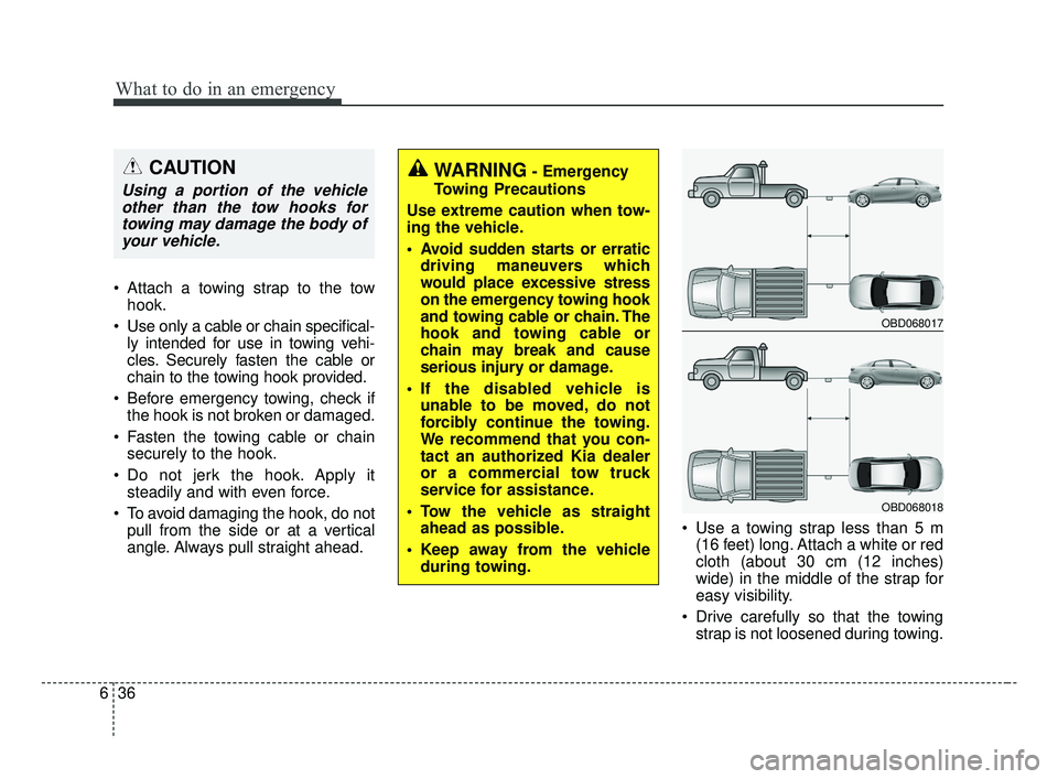 KIA FORTE 2019  Owners Manual What to do in an emergency
36
6
 Attach a towing strap to the tow
hook.
 Use only a cable or chain specifical- ly intended for use in towing vehi-
cles. Securely fasten the cable or
chain to the towin