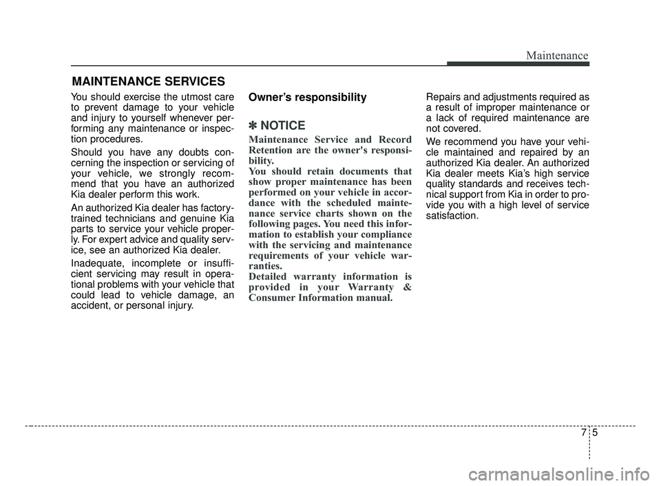 KIA FORTE 2019  Owners Manual 75
Maintenance
MAINTENANCE SERVICES
You should exercise the utmost care
to prevent damage to your vehicle
and injury to yourself whenever per-
forming any maintenance or inspec-
tion procedures.
Shoul