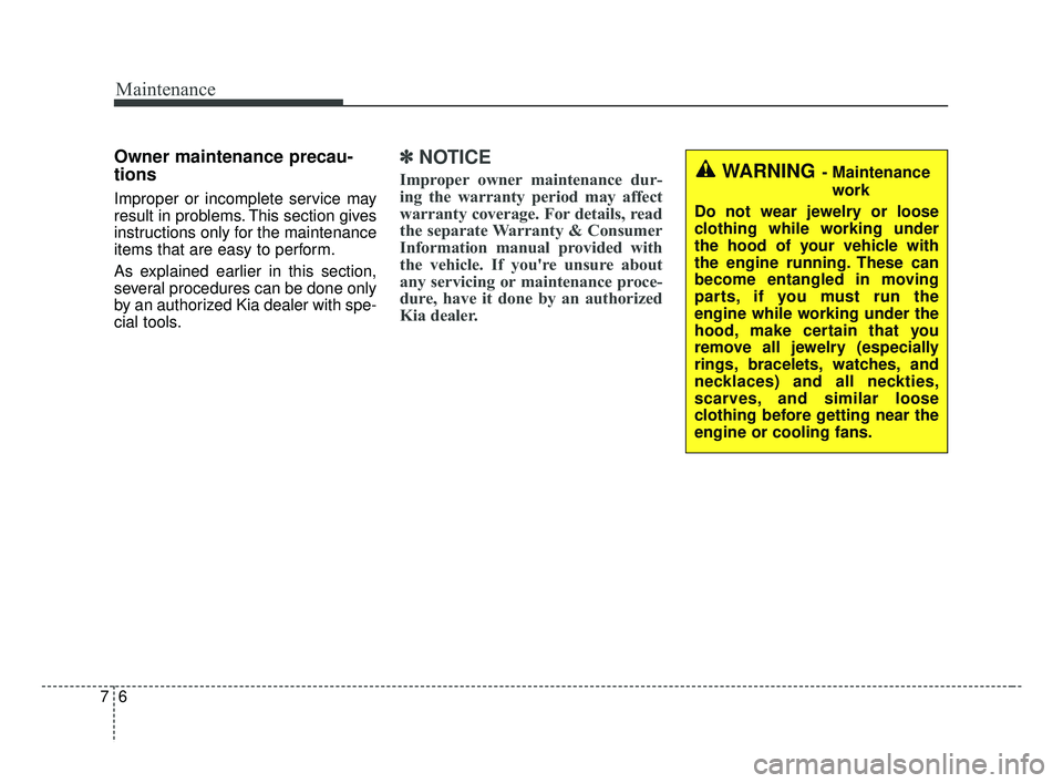 KIA FORTE 2019  Owners Manual Maintenance
67
WARNING- Maintenancework
Do not wear jewelry or loose
clothing while working under
the hood of your vehicle with
the engine running. These can
become entangled in moving
parts, if you m