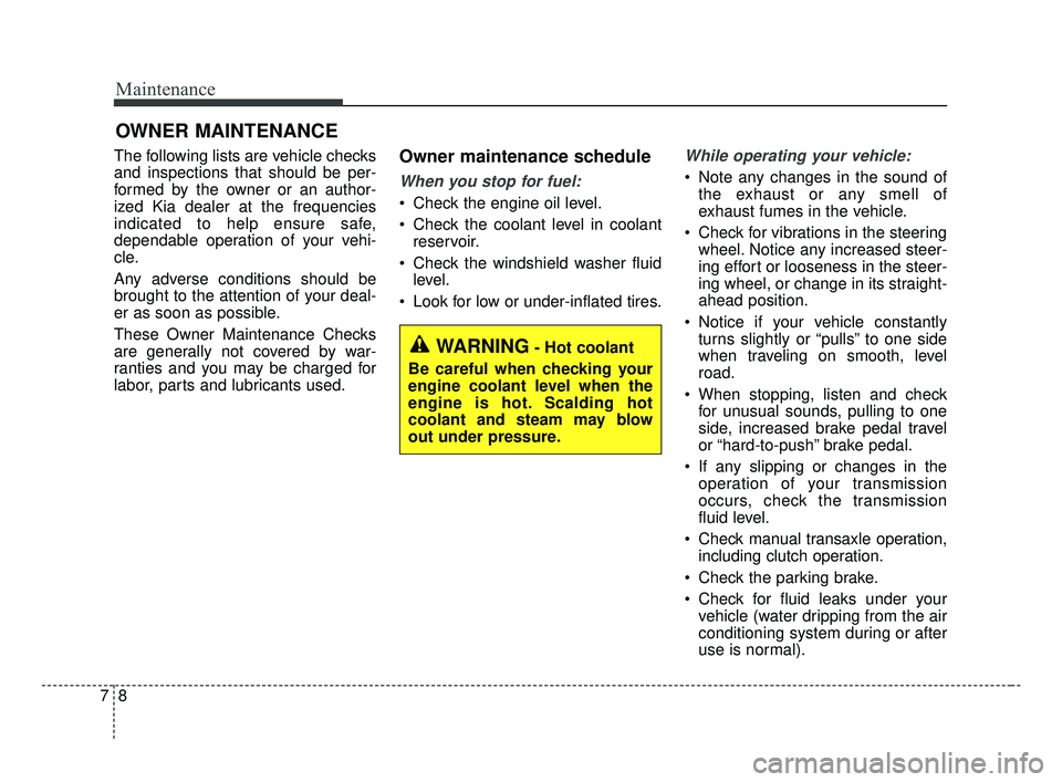 KIA FORTE 2019  Owners Manual Maintenance
87
OWNER MAINTENANCE 
The following lists are vehicle checks
and inspections that should be per-
formed by the owner or an author-
ized Kia dealer at the frequencies
indicated to help ensu