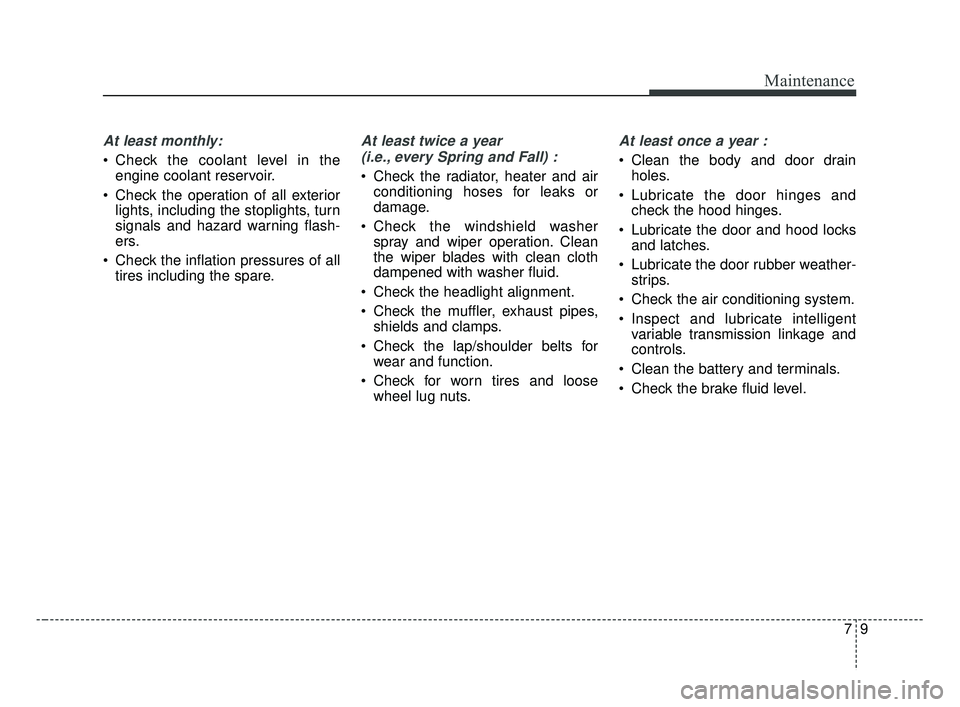 KIA FORTE 2019 Owners Manual 79
Maintenance
At least monthly:
Check the coolant level in theengine coolant reservoir.
Check the operation of all exterior lights, including the stoplights, turn
signals and hazard warning flash-
KIA FORTE 2019 Owners Manual 79
Maintenance
At least monthly:
Check the coolant level in theengine coolant reservoir.
Check the operation of all exterior lights, including the stoplights, turn
signals and hazard warning flash-