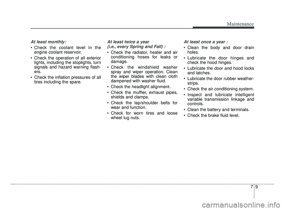 KIA FORTE 2019  Owners Manual 79
Maintenance
At least monthly:
 Check the coolant level in theengine coolant reservoir.
 Check the operation of all exterior lights, including the stoplights, turn
signals and hazard warning flash-
