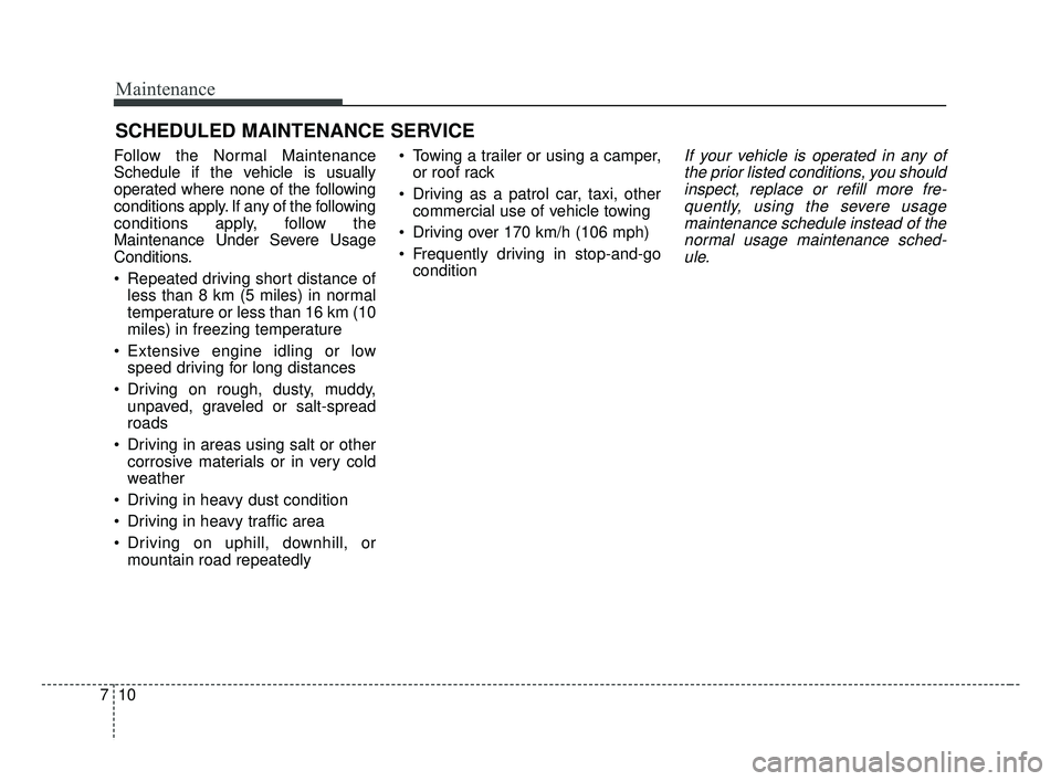 KIA FORTE 2019  Owners Manual Maintenance
10
7
SCHEDULED MAINTENANCE SERVICE  
Follow the Normal Maintenance
Schedule if the vehicle is usually
operated where none of the following
conditions apply. If any of the following
conditi