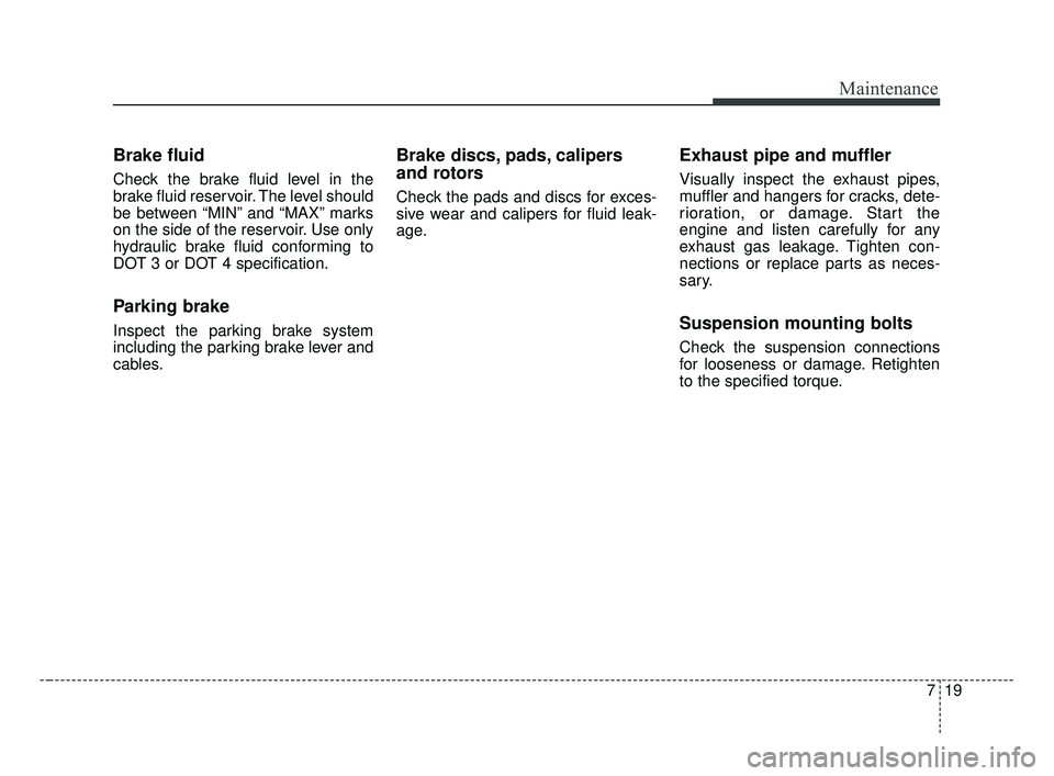 KIA FORTE 2019 Owners Manual 719
Maintenance
Brake fluid
Check the brake fluid level in the
brake fluid reservoir. The level should
be between “MIN” and “MAX” marks
on the side of the reservoir. Use only
hydraulic brake f KIA FORTE 2019 Owners Manual 719
Maintenance
Brake fluid
Check the brake fluid level in the
brake fluid reservoir. The level should
be between “MIN” and “MAX” marks
on the side of the reservoir. Use only
hydraulic brake f