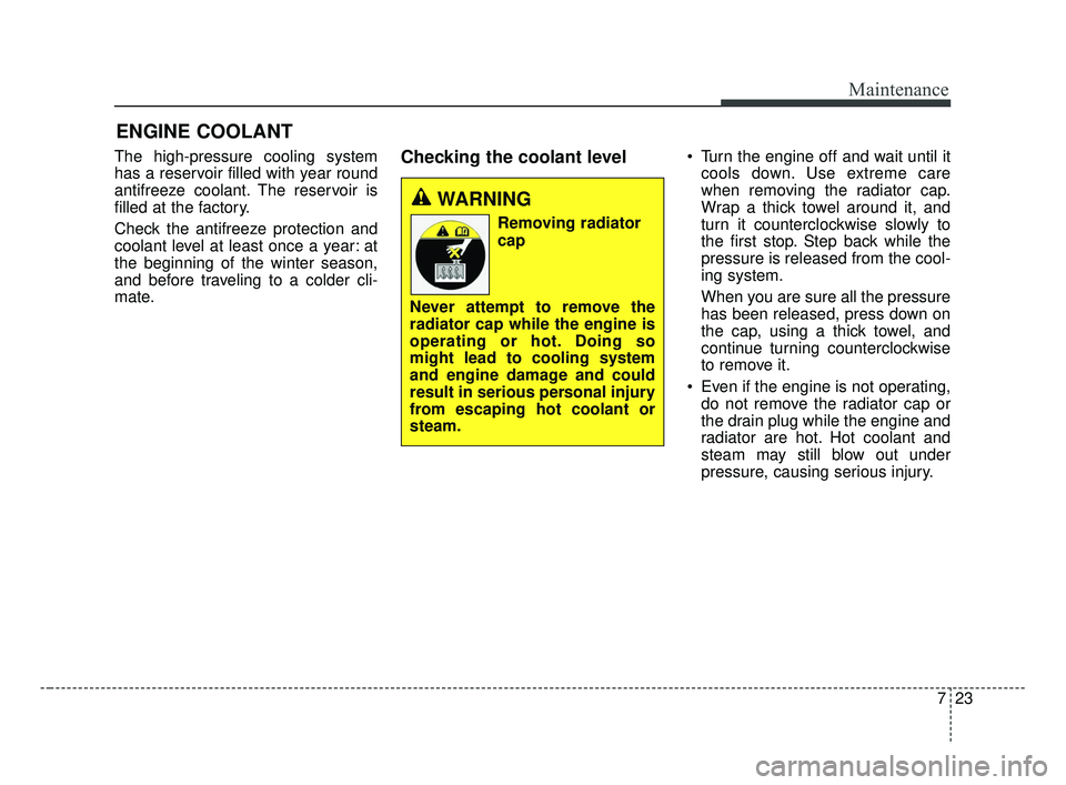 KIA FORTE 2019  Owners Manual 723
Maintenance
ENGINE COOLANT
The high-pressure cooling system
has a reservoir filled with year round
antifreeze coolant. The reservoir is
filled at the factory.
Check the antifreeze protection and
c