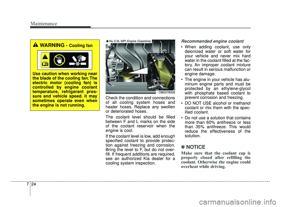 KIA FORTE 2019  Owners Manual Maintenance
24
7
Check the condition and connections
of all cooling system hoses and
heater hoses. Replace any swollen
or deteriorated hoses.
The coolant level should be filled
between F and L marks o