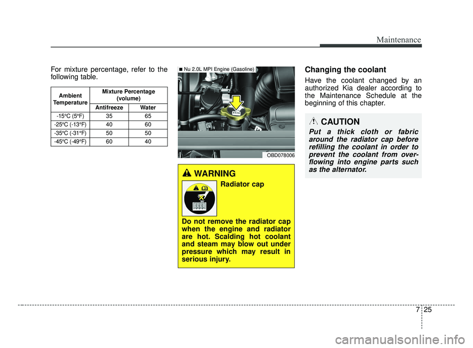 KIA FORTE 2019 User Guide 725
Maintenance
For mixture percentage, refer to the
following table.Changing the coolant
Have the coolant changed by an
authorized Kia dealer according to
the Maintenance Schedule at the
beginning of