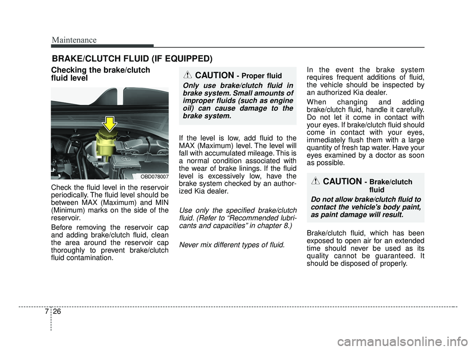 KIA FORTE 2019 Owners Manual Maintenance
26
7
BRAKE/CLUTCH FLUID (IF EQUIPPED)
Checking the brake/clutch
fluid level
Check the fluid level in the reservoir
periodically. The fluid level should be
between MAX (Maximum) and MIN
(Mi KIA FORTE 2019 Owners Manual Maintenance
26
7
BRAKE/CLUTCH FLUID (IF EQUIPPED)
Checking the brake/clutch
fluid level
Check the fluid level in the reservoir
periodically. The fluid level should be
between MAX (Maximum) and MIN
(Mi