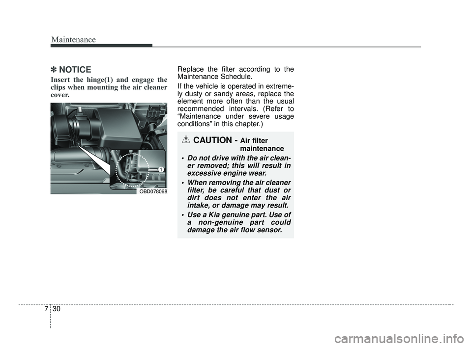 KIA FORTE 2019 User Guide Maintenance
30
7
✽ ✽
NOTICE
Insert the hinge(1) and engage the
clips when mounting the air cleaner
cover.
Replace the filter according to the
Maintenance Schedule.
If the vehicle is operated in ex