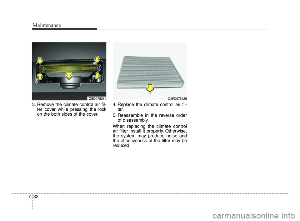 KIA FORTE 2019  Owners Manual Maintenance
32
7
3. Remove the climate control air fil-
ter cover while pressing the lock
on the both sides of the cover. 4. Replace the climate control air fil-
ter.
5. Reassemble in the reverse orde