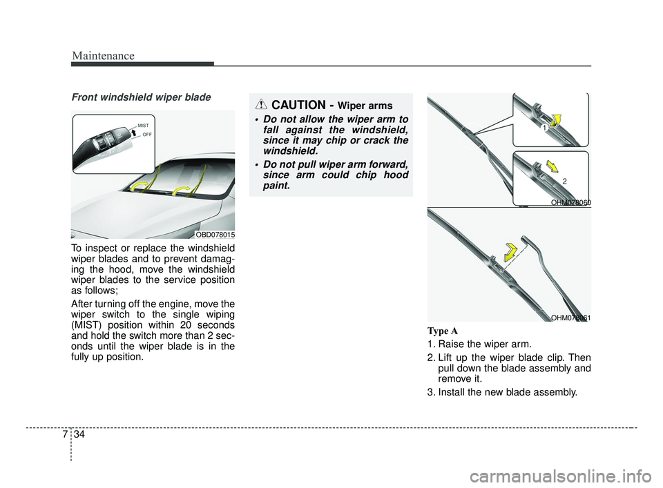 KIA FORTE 2019  Owners Manual Maintenance
34
7
Front windshield wiper blade
To inspect or replace the windshield
wiper blades and to prevent damag-
ing the hood, move the windshield
wiper blades to the service position
as follows;