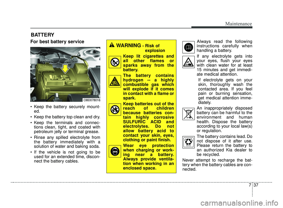 KIA FORTE 2019 Owners Manual 737
Maintenance
BATTERY
For best battery service
Keep the battery securely mount-ed.
Keep the battery top clean and dry.
Keep the terminals and connec- tions clean, tight, and coated with
petroleum KIA FORTE 2019 Owners Manual 737
Maintenance
BATTERY
For best battery service
Keep the battery securely mount-ed.
Keep the battery top clean and dry.
Keep the terminals and connec- tions clean, tight, and coated with
petroleum