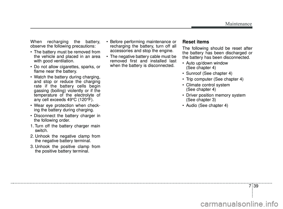 KIA FORTE 2019 Owners Manual 739
Maintenance
When recharging the battery,
observe the following precautions:
The battery must be removed fromthe vehicle and placed in an area
with good ventilation.
Do not allow cigarettes, spar KIA FORTE 2019 Owners Manual 739
Maintenance
When recharging the battery,
observe the following precautions:
The battery must be removed fromthe vehicle and placed in an area
with good ventilation.
Do not allow cigarettes, spar