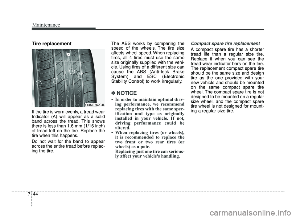 KIA FORTE 2019 Owners Manual Maintenance
44
7
Tire replacement
If the tire is worn evenly, a tread wear
Indicator (A) will appear as a solid
band across the tread. This shows
there is less than 1.6 mm (1/16 inch)
of tread left on KIA FORTE 2019 Owners Manual Maintenance
44
7
Tire replacement
If the tire is worn evenly, a tread wear
Indicator (A) will appear as a solid
band across the tread. This shows
there is less than 1.6 mm (1/16 inch)
of tread left on